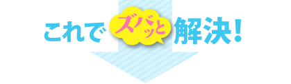 これでズバッと解決！