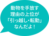 動物を手放す理由の上位が「引っ越し・転勤」なんだよ！