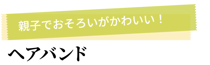 親子でおそろいがかわいい！ ヘアバンド