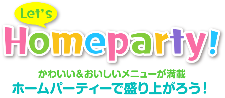 Let’s Homeparty!かわいい＆おいしいメニューが満載 ホームパーティーで盛り上がろう！
